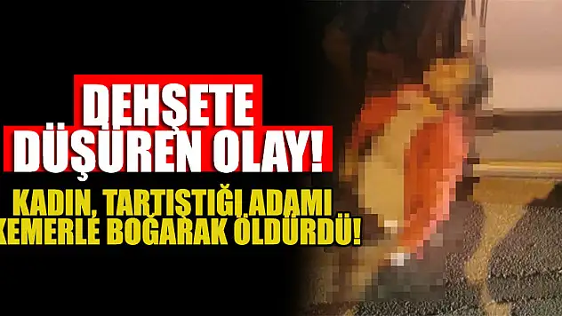 Dehşete düşüren olay! Kadın, tartıştığı adamı kemerle boğarak öldürdü