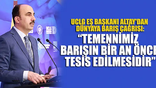 UCLG Eş Başkanı Altay'dan dünyaya barış çağrısı