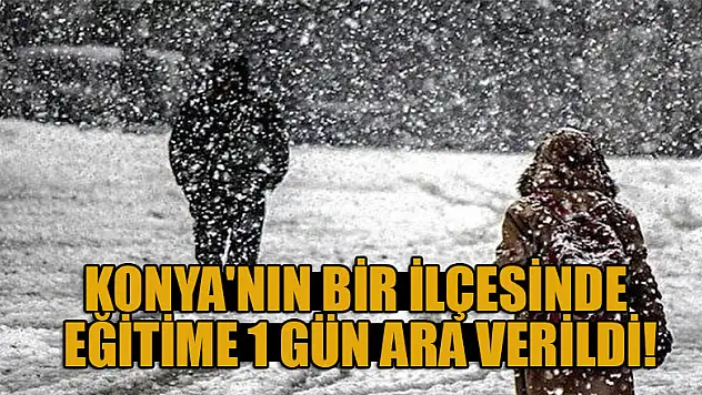 Konya'nın bir ilçesinde eğitime 1 gün ara verildi
