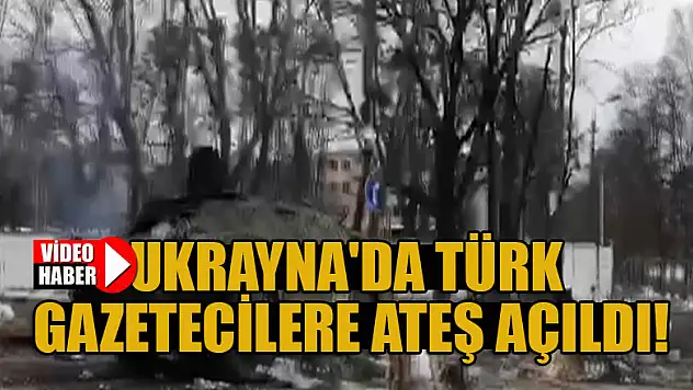 Ukrayna'da Türk gazetecilere ateş açıldı