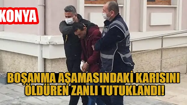 Konya'da boşanma aşamasındaki karısını öldüren zanlı tutuklandı