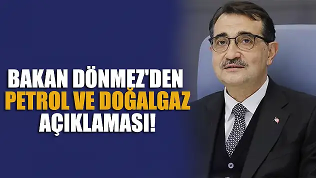 Bakan Dönmez'den petrol ve doğalgaz açıklaması!