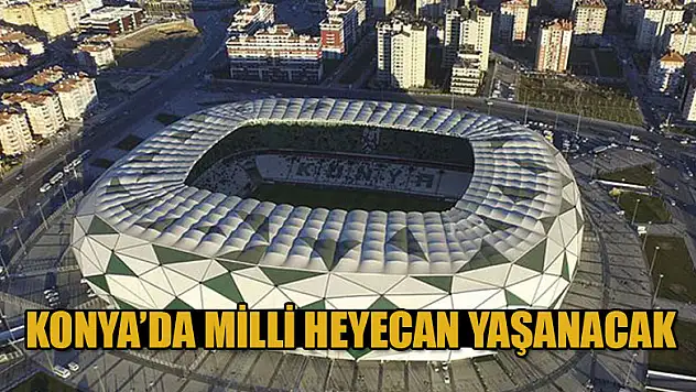 Konya'da milli heyecan yaşanacak