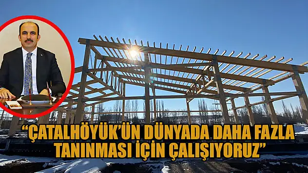 Başkan Altay: 'Çatalhöyük'ün dünyada daha fazla tanınması için çalışıyoruz'