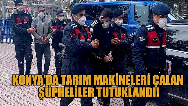 Konya'da çekiciyle tarım makineleri çalan şüpheliler tutuklandı
