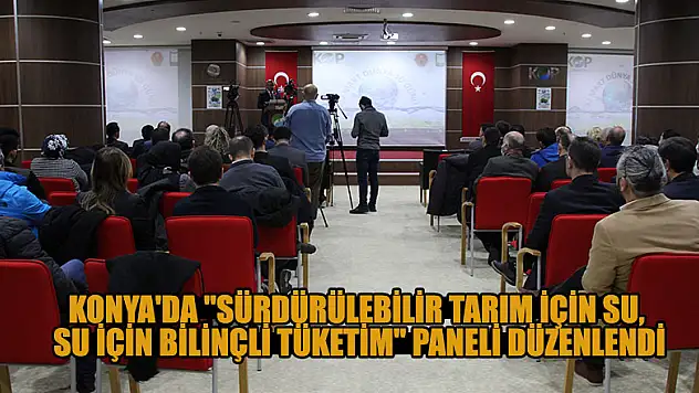 Konya'da 'Sürdürülebilir Tarım İçin Su, Su İçin Bilinçli Tüketim' paneli düzenlendi