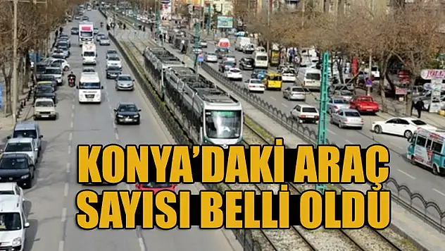 Konya'daki araç sayısı belli oldu
