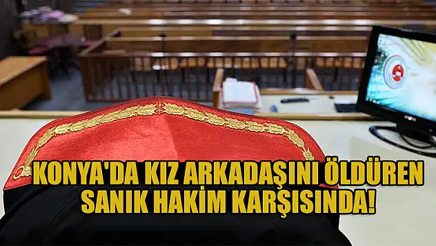 Konya'da kız arkadaşı için 'kendi kendini vurdu' diyen sanığın yargılanmasına başlandı