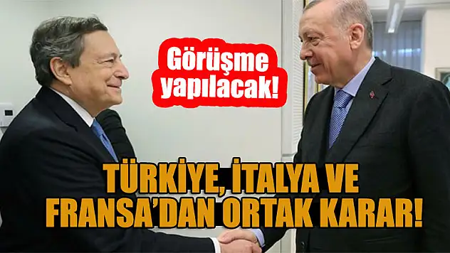 Türkiye, İtalya ve Fransa'dan ortak karar! Görüşme yapılacak!
