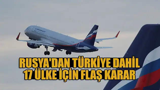 Rusya'dan Türkiye dahil 17 ülke için flaş karar