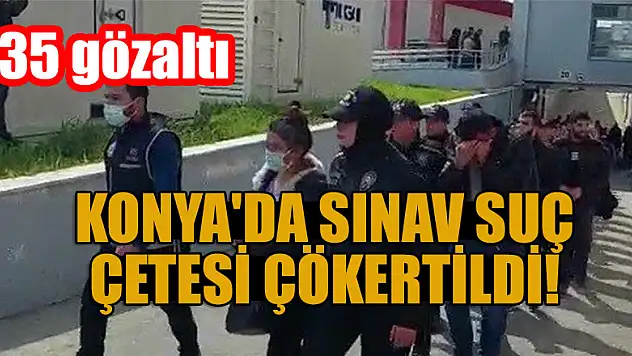 Konya'sa sınav suç çetesi çökertildi! 35 gözaltı