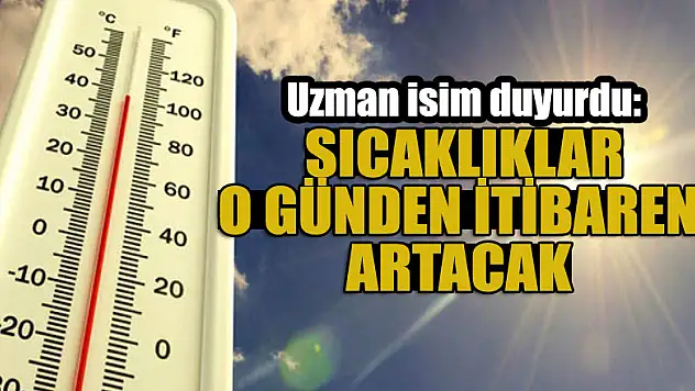 Uzman isim duyurdu: Sıcaklıklar o günden itibaren artacak