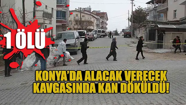 Konya'da alacak verecek kavgasında 1 kişi öldürüldü