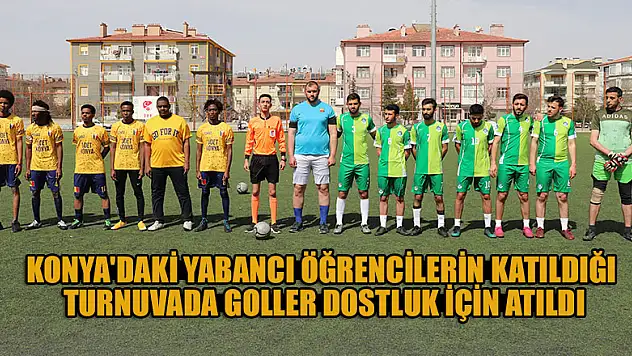 Konya'daki yabancı öğrencilerin katıldığı turnuvada goller dostluk için atıldı