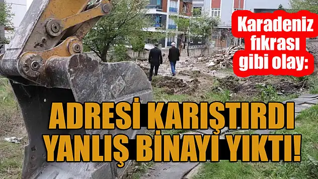 Karadeniz fıkrası gibi olay: Adresi karıştırdı, yanlış binayı yıktı