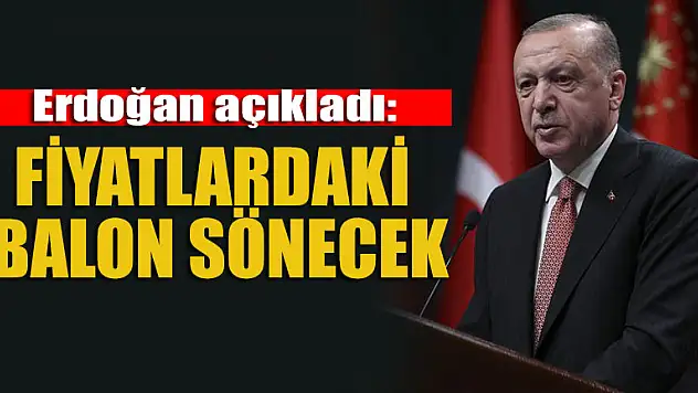 Erdoğan açıkladı: Fiyatlardaki balon sönecek