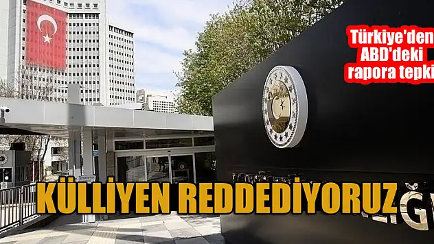 Türkiye'den ABD'deki rapora tepki: Külliyen reddediyoruz