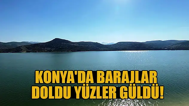 Konya'da barajlar doldu, yüzler güldü!