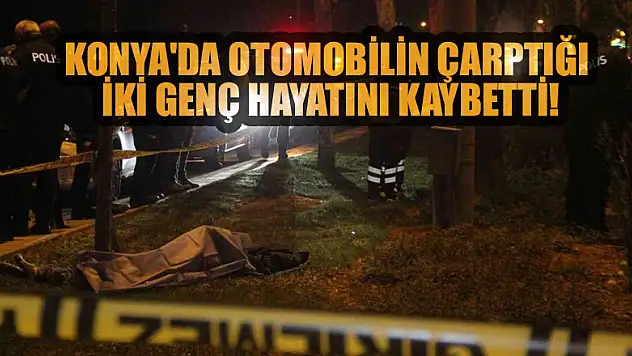 Konya'da otomobilin çarptığı iki genç hayatını kaybetti!