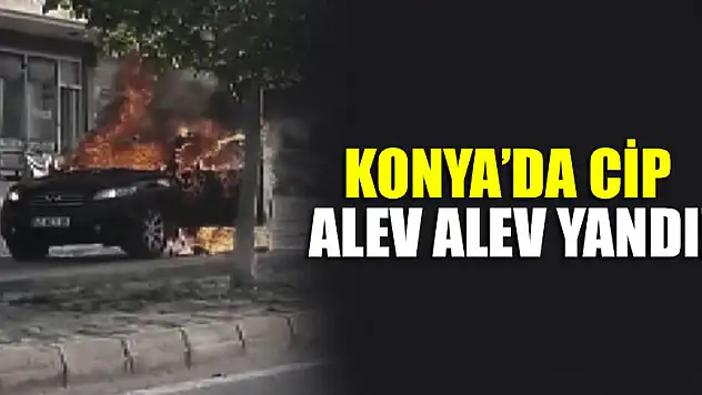 Konya'da cip alev alev yandı!