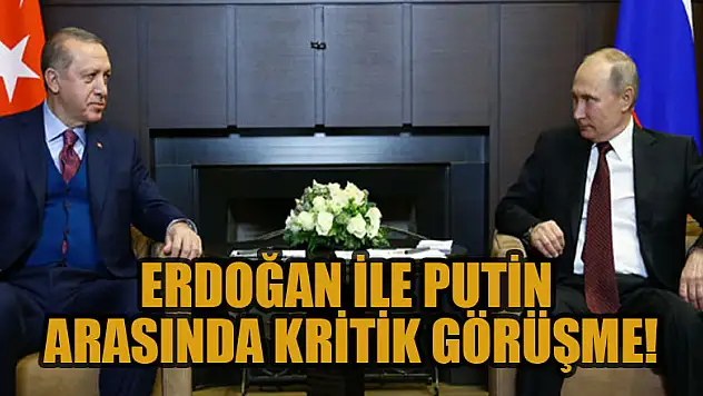 Erdoğan ile Putin arasında kritik görüşme!