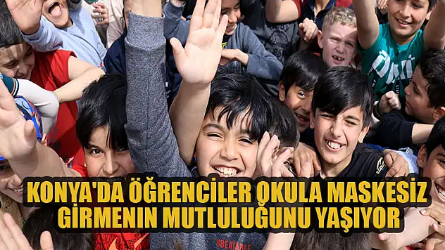 Konya'da öğrenciler okula maskesiz girmenin mutluluğunu yaşıyor