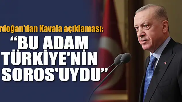 Erdoğan'dan Kavala açıklaması:  Bu adam Türkiye'nin Soros'uydu