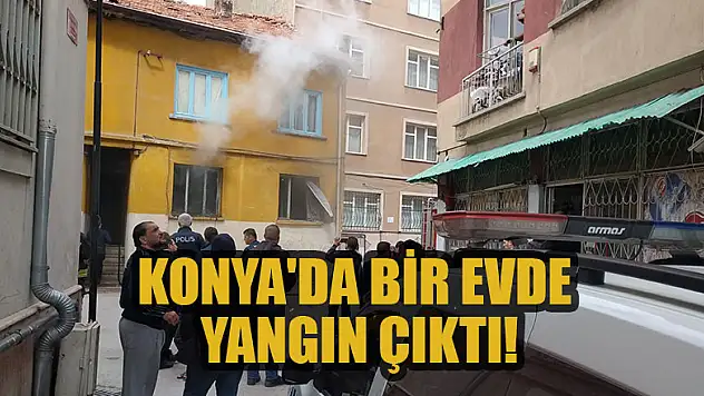 Konya'da bir evde yangın çıktı!