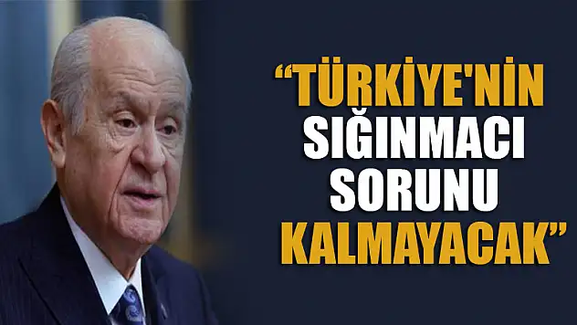 Bahçeli: Türkiye'nin sığınmacı sorunu kalmayacak