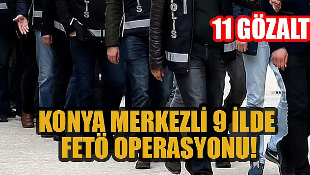 Konya merkezli 9 ilde FETÖ operasyonu: 11 gözaltı