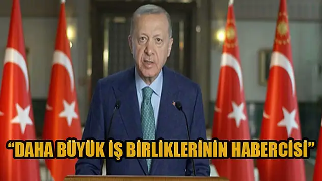 Cumhurbaşkanı Erdoğan:  Daha büyük iş birliklerinin habercisi