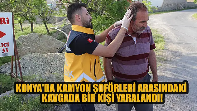 Konya'da kamyon şoförleri arasındaki kavgada bir kişi yaralandı