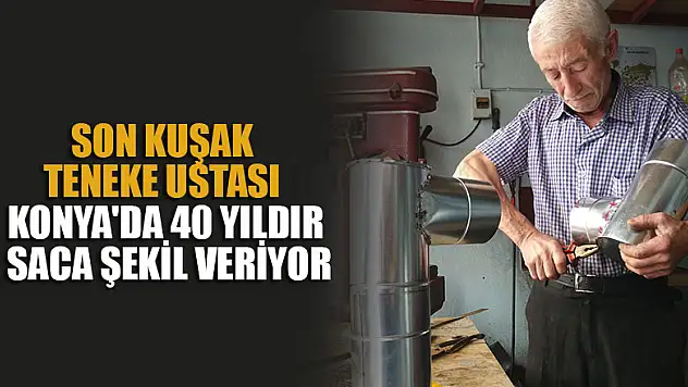 Son kuşak teneke ustası Konya'da 40 yıldır saca şekil veriyor