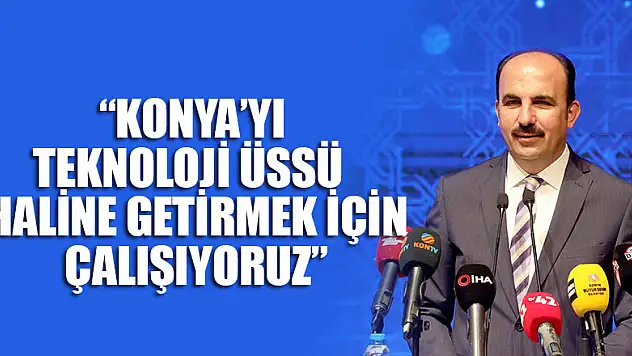 Başkan Altay: 'Konya'yı Teknoloji Üssü Haline Getirmek İçin Çalışıyoruz.'