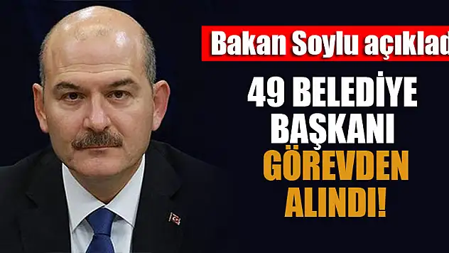 Bakan Soylu açıkladı: 49 Belediye başkanı görevden alındı