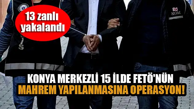 Konya merkezli 15 ilde FETÖ'nün mahrem yapılanmasına operasyon: 13 zanlı yakalandı