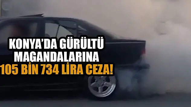 Konya'da gürültü magandalarına 105 bin 734 lira ceza!