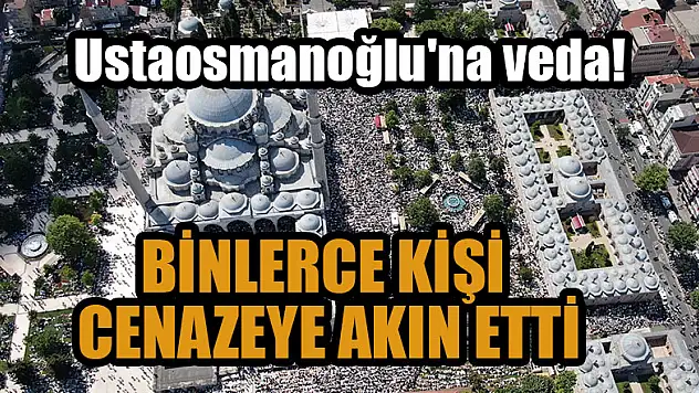 Mahmut Ustaosmanoğlu'nun cenazesine binlerce kişi akın etti