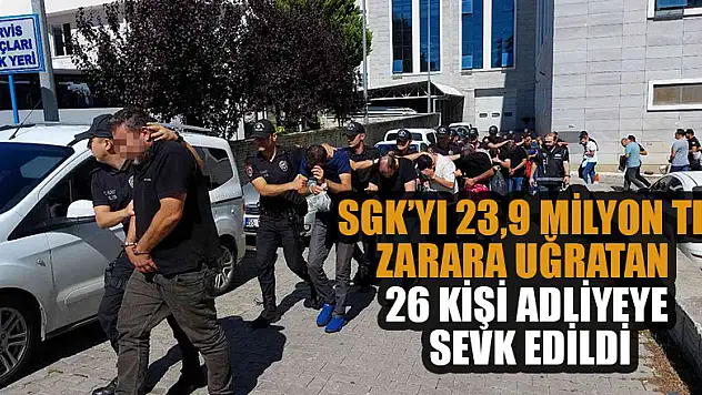 SGK'yı 23,9 milyon TL zarara uğratıan 26 kişi adliyeye sevk edildi