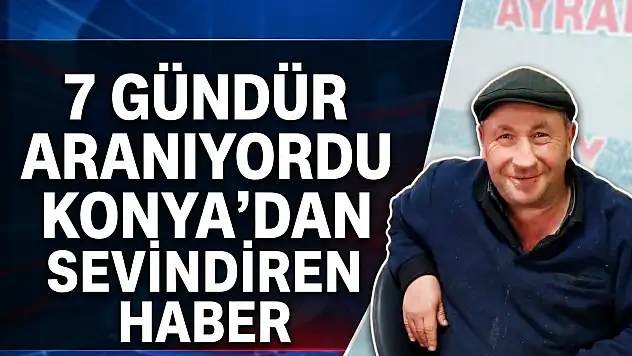 7 gündür aranıyordu! Konya'dan sevindiren haber