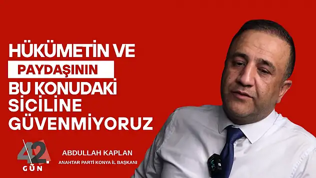 Abdullah Kaplan: Hükümetin ve paydaşının bu konudaki siciline güvenmiyoruz!