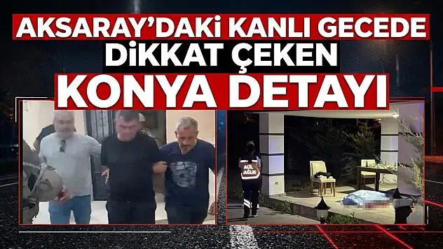 Aksaray'daki kanlı gecede dikkat çeken Konya detayı
