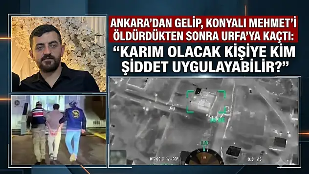 Ankara'dan gelip, Konyalı Mehmet'i öldürdükten sonra Urfa'ya kaçtı: 'Karım olacak kişiye kim şiddet uygulayabilir?'