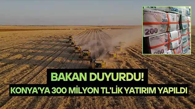 Bakan duyurdu! Konya'ya 300 milyon TL'lik yatırım yapıldı