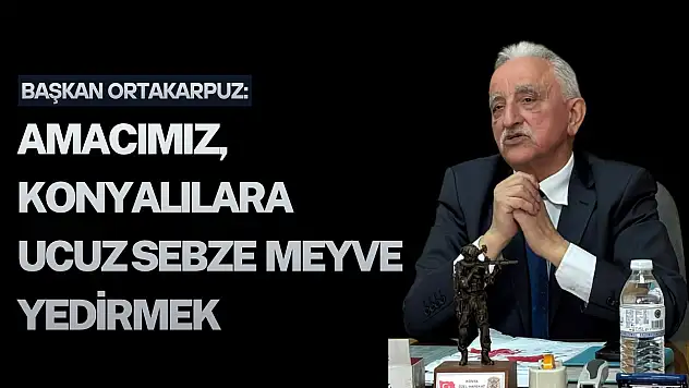 Başkan Ortakarpuz'dan fiyat dalgalanması ile ilgili kritik açıklamalar:Amacımız, Konyalılara ucuz sebze meyve yedirmek