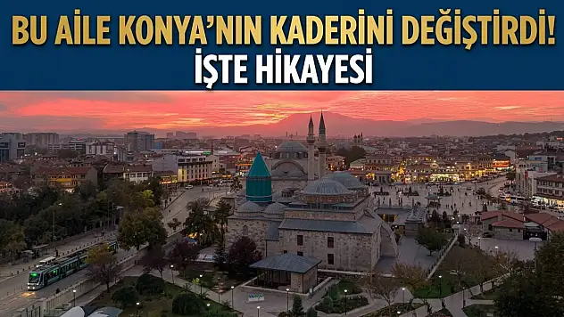 Bu aile Konya'nın kaderini değiştirdi! İşte hikayesi
