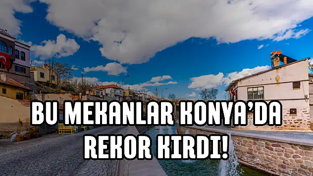 Bu mekanlar Konya'da rekor kırdı! Ziyaretçiler en çok buraları oyladı
