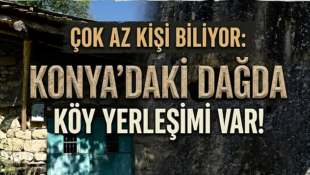 Çok az kişi biliyor: Konya'daki dağda köy yerleşimi var!