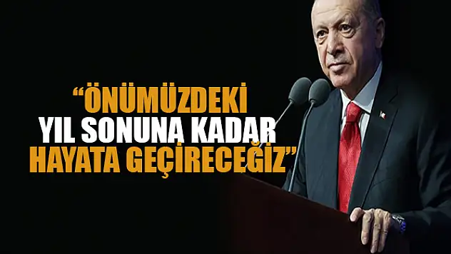 Cumhurbaşkanı Erdoğan: Önümüzdeki yıl sonuna kadar hayata geçireceğiz