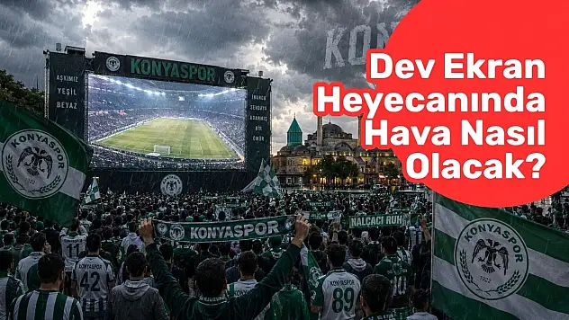 Dev ekran heyecanında hava nasıl olacak? Konya'da gözler Cuma akşamında